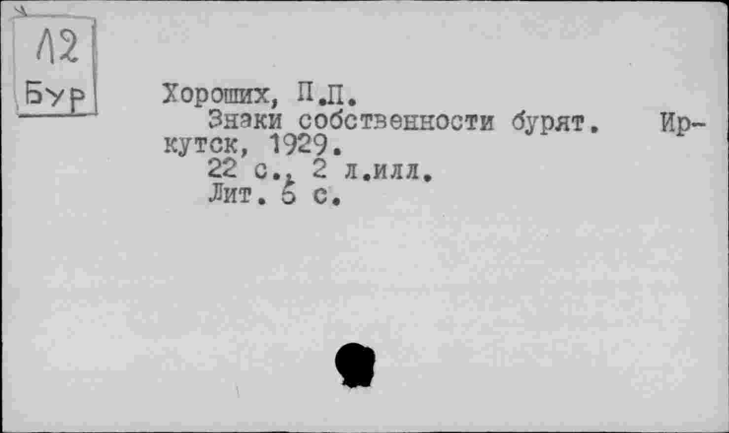 ﻿Хороших, П.П.
Знаки собственности бурят, кутск, 1929.
22 с., 2 л.илл.
Лит. ь с.